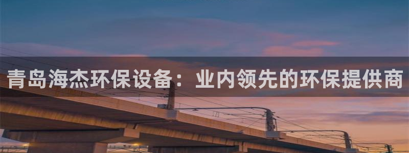 彩名堂手机客户端官网：青岛海杰环保设
