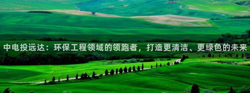 彩名堂移动客户端是什么：中电投远达：