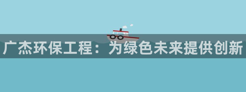 彩名堂计划技巧：广杰环保工程：为绿色