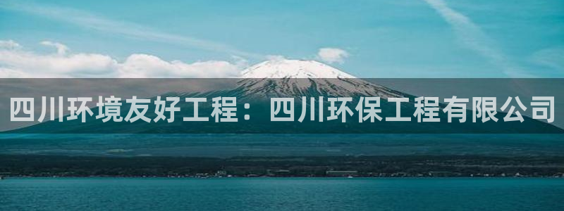 彩名堂是什么：四川环境友好工程：四川