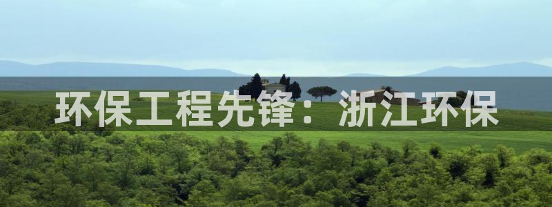彩名堂预测软件与分析：环保工程先锋：浙江环保