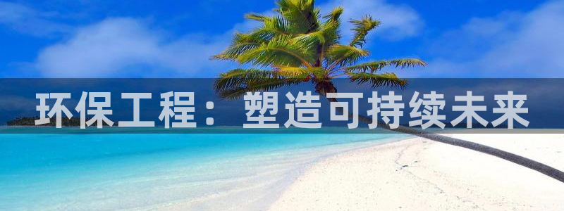 彩名堂为啥又不能用了：环保工程：塑造