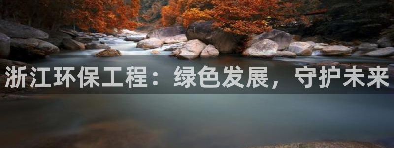 彩名堂下载官网：浙江环保工程：绿色发
