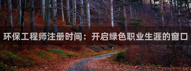 彩名堂跟哪种最好用：环保工程师注册时间：开启绿色职业生涯的窗口