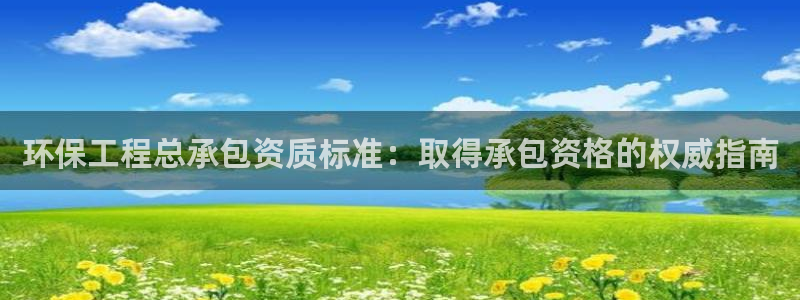 彩名堂不能用了吗：环保工程总承包资质标准：取得承包资格的权威指南