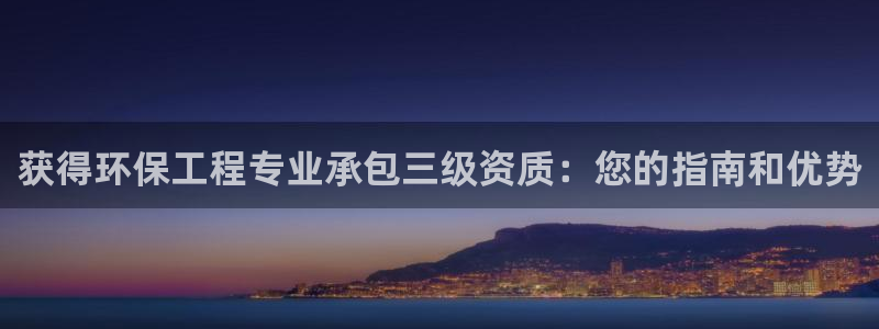 彩名堂预测免费计划怎么看的：获得环保工程专业承包三级资质：您的指南和优势