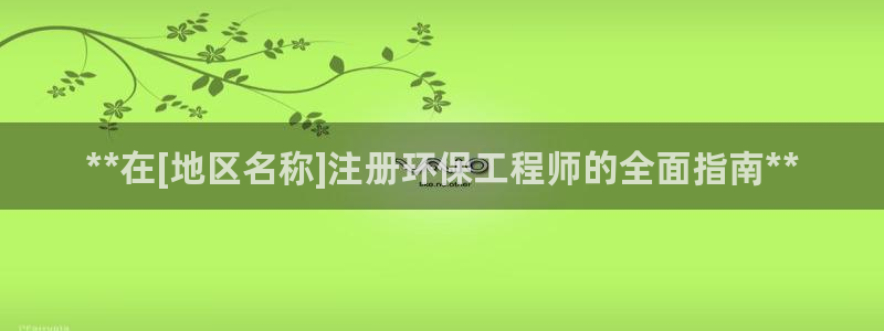 彩名堂官网在线计划：**在[地区名称]注册环保工程师的全面指南**