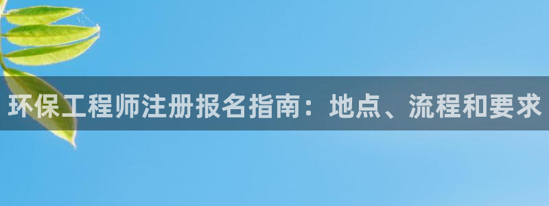 彩名堂预测：环保工程师注册报名指南：地点、流程和要求