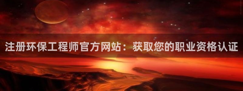 下载彩名堂预测计划软件安装：注册环保工程师官方网站：获取您的职业资格认证