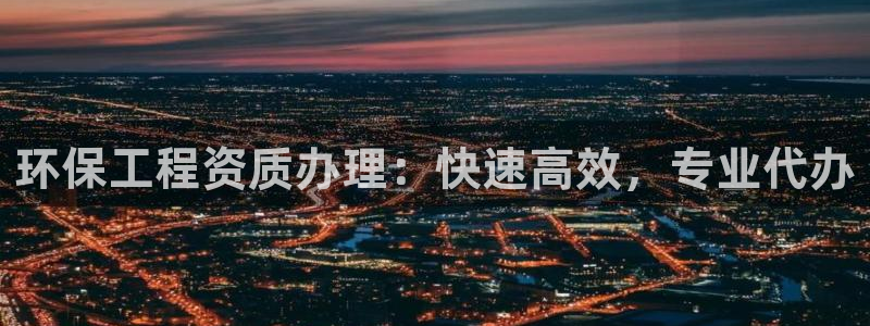 彩名堂计划官网客户端：环保工程资质办理：快速高效，专业代办