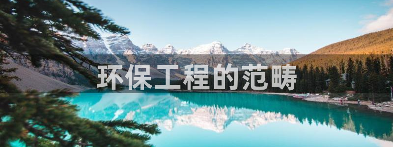 彩名堂开奖结果查询：环保工程的范畴