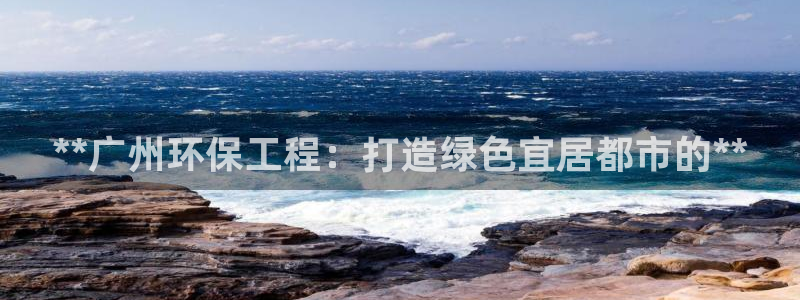 彩名堂app官方下载：**广州环保工