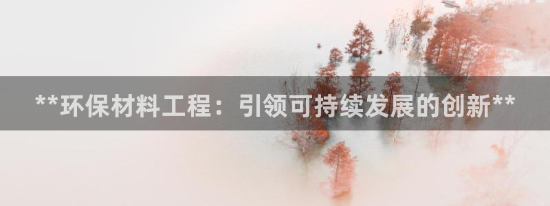 彩名堂排三：**环保材料工程：引领可