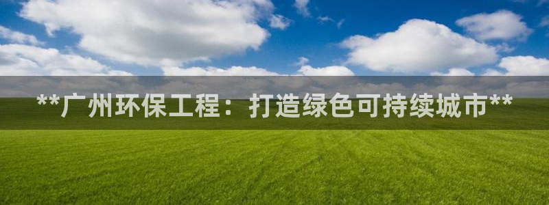 彩名堂官网在线计划：**广州环保工程