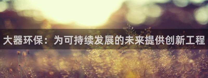 彩名堂开奖结果查询：大器环保：为可持