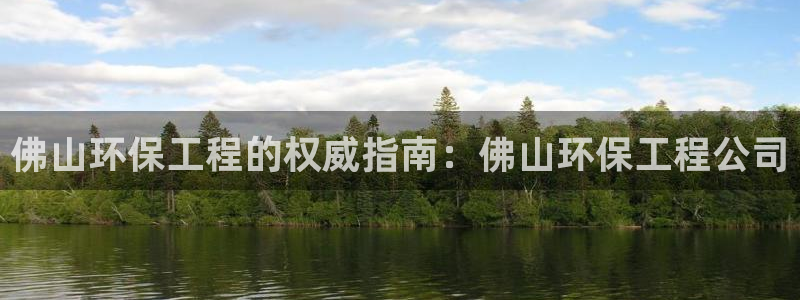彩名堂全天计划：佛山环保工程的权威指南：佛山环保工程公司