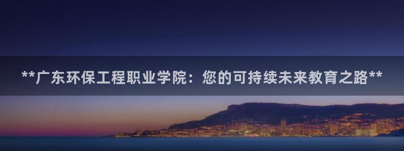 彩名堂官方平台：**广东环保工程职业
