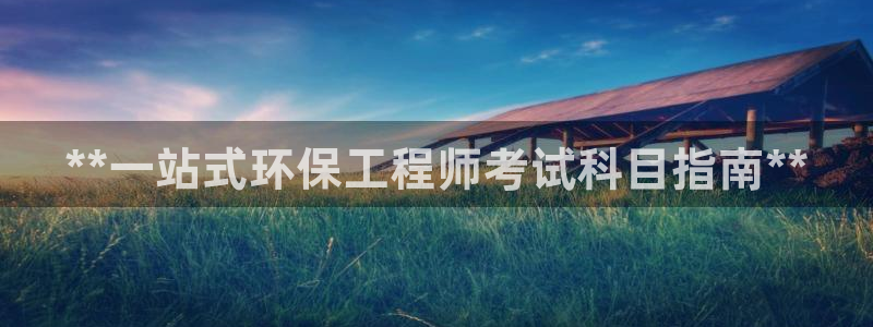 彩名堂预测网站：**一站式环保工程师考试科目指南**