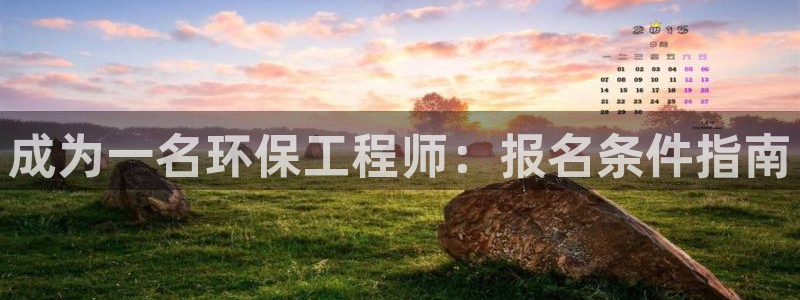 彩名堂预测免费计划怎么看的：成为一名环保工程师：报名条件指南
