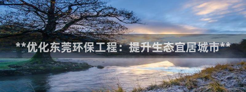 彩名堂app官网：**优化东莞环保工