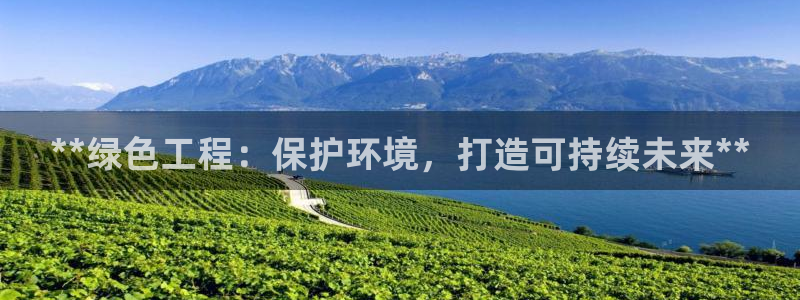 彩名堂官网2：**绿色工程：保护环境，打造可持续未来**