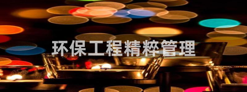 彩名堂客户端官网：环保工程精粹管理