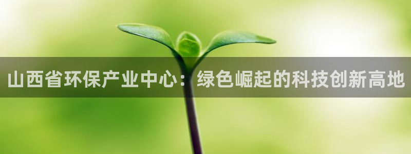 彩名堂还能用吗：山西省环保产业中心：