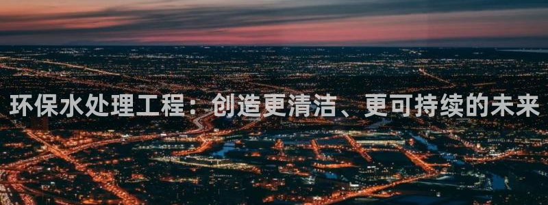 彩名堂官网2：环保水处理工程：创造更