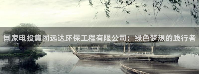 彩名堂免费计划使用方法是什么：国家电投集团远达环保工程有限公