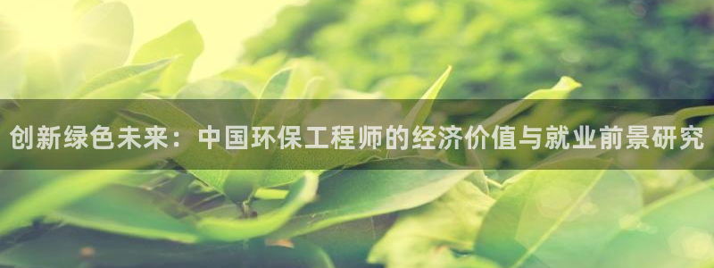 彩名堂怎么跟计划才不连挂在一起：创新绿色未来：中国环保工程师