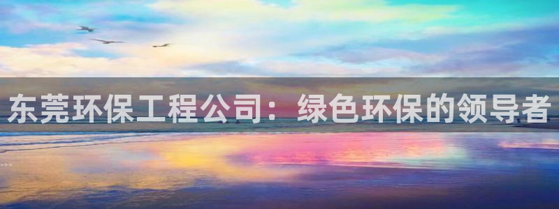 彩名堂客户端是永久免费吗安全吗：东莞环保工程公司：绿色环保的