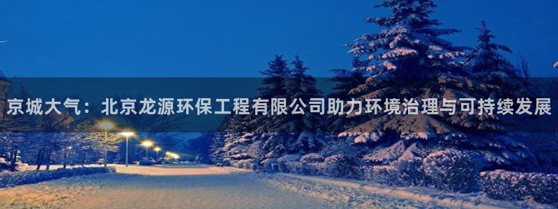 彩名堂全天计划：京城大气：北京龙源环保工程有限公司助力环境治