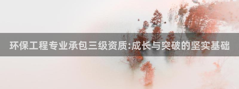 彩名堂预测软件与分析软件区别：环保工程专业承包三级资质:成长