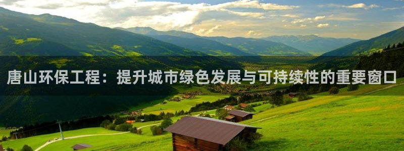 彩名堂安卓客户端官网：唐山环保工程：提升城市绿色发展与可持续