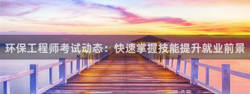 彩名堂手机版官网：环保工程师考试动态：快速掌握技能提升就业前