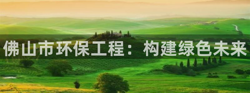 cmt彩名堂：佛山市环保工程：构建绿