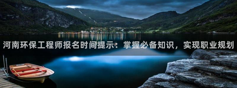 彩名堂全天计划：河南环保工程师报名时间提示：掌握必备知识，实现职业规划