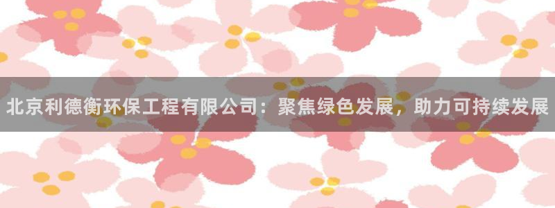 彩名堂客户端是永久免费吗安全吗：北京利德衡环保工程有限公司：