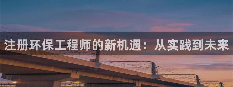 彩名堂网页：注册环保工程师的新机遇：从实践到未来