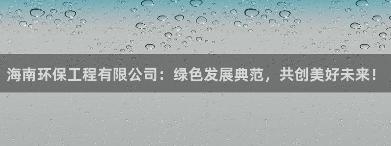 彩名堂：海南环保工程有限公司：绿色发
