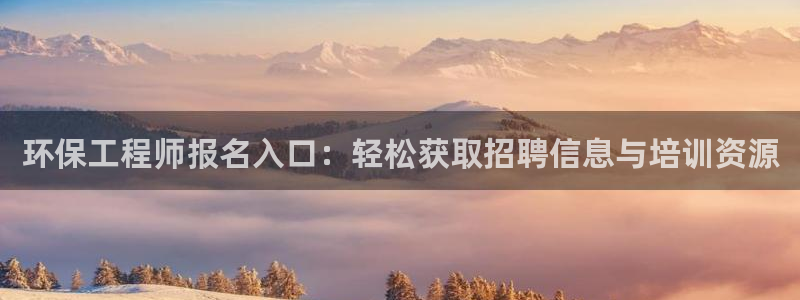 彩名堂好用还是千里马好用：环保工程师报名入口：轻松获取招聘信