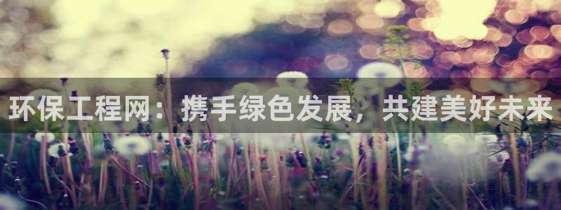 彩名堂app计划官方网站：环保工程网：携手绿色发展，共建美好