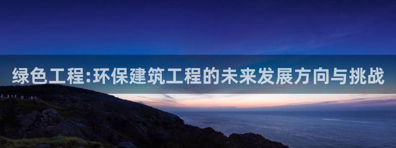 彩名堂免费计划下载：绿色工程:环保建筑工程的未来发展方向与挑