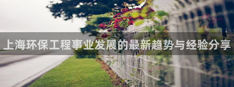 彩名堂客户端是永久免费吗安全吗：上海环保工程事业发展的最新趋
