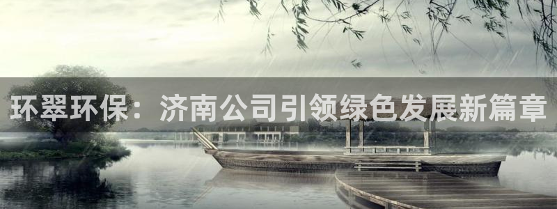 彩名堂免费计划5.0使用方法是什么：环翠环保：济南公司引领绿