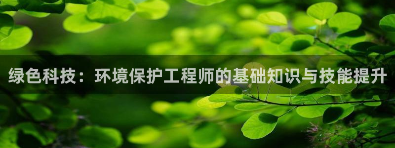 彩名堂加拿大怎么买准确率高：绿色科技：环境保护工程师的基础知