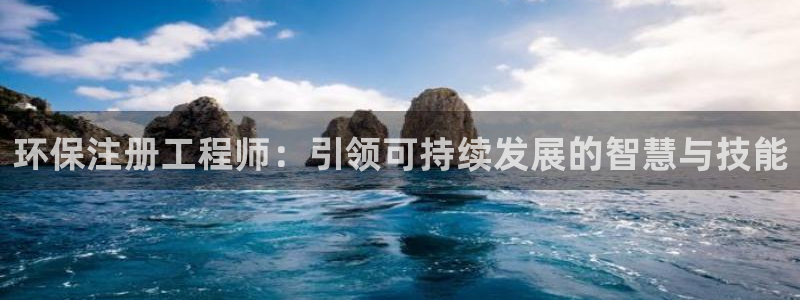 彩名堂计划官方客服：环保注册工程师：引领可持续发展的智慧与技