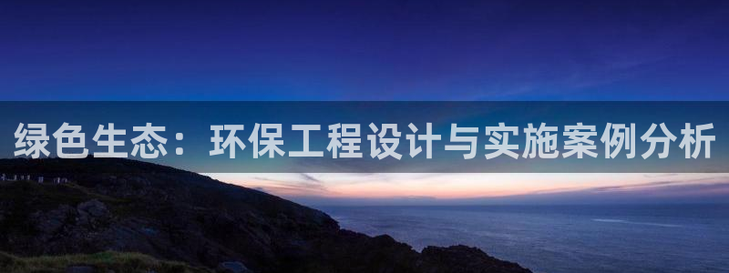 彩名堂免费计划官网怎么进不去了呢：绿色生态：环保工程设计与实