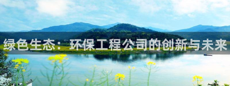 彩名堂计划怎么跟不挂：绿色生态：环保工程公司的创新与未来