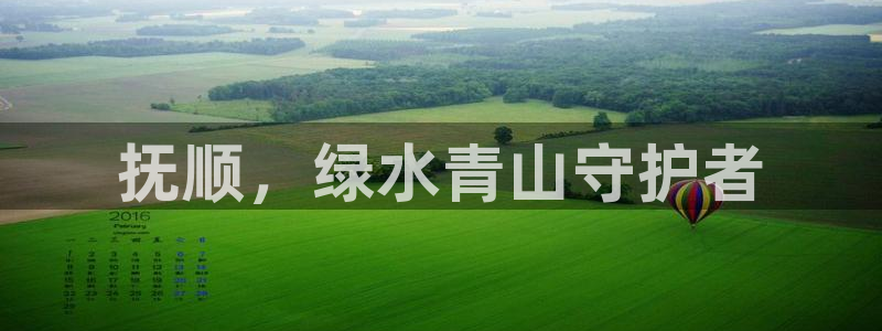 彩名堂app官方网：抚顺，绿水青山守